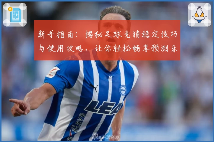 新手指南：揭秘足球竞猜稳定技巧与使用攻略，让你轻松畅享预测乐趣！