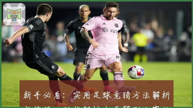 新手必看：实用足球竞猜方法解析与技巧，助你轻松上手预测比赛结果