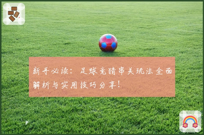 新手必读：足球竞猜串关玩法全面解析与实用技巧分享！