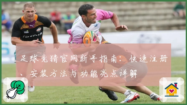 足球竞猜官网新手指南：快速注册、安装方法与功能亮点详解