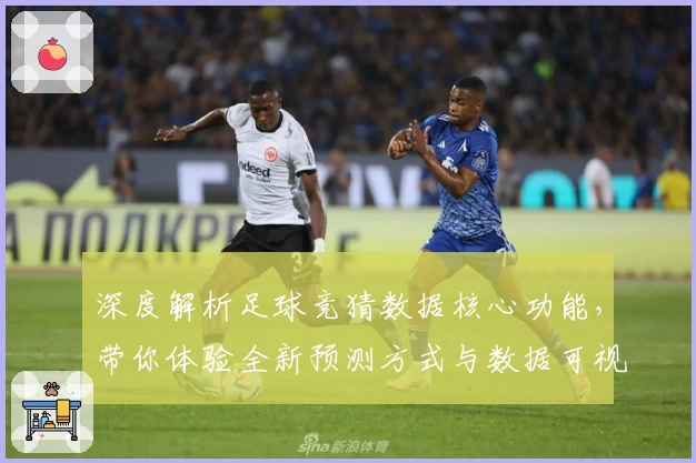 深度解析足球竞猜数据核心功能，带你体验全新预测方式与数据可视化魅力