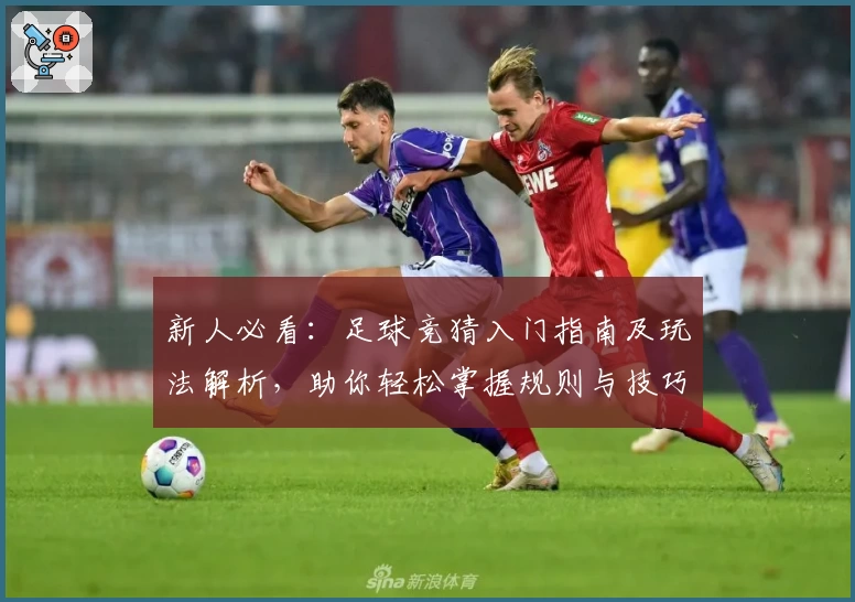 新人必看：足球竞猜入门指南及玩法解析，助你轻松掌握规则与技巧