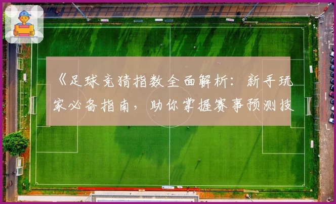 《足球竞猜指数全面解析：新手玩家必备指南，助你掌握赛事预测技巧》
