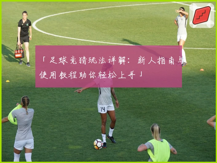 「足球竞猜玩法详解：新人指南与使用教程助你轻松上手」