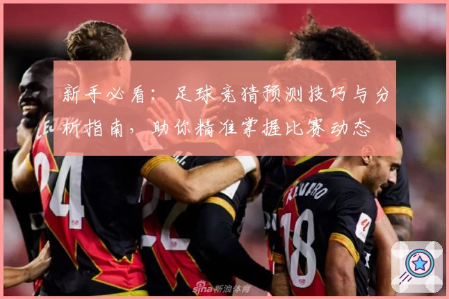 新手必看：足球竞猜预测技巧与分析指南，助你精准掌握比赛动态