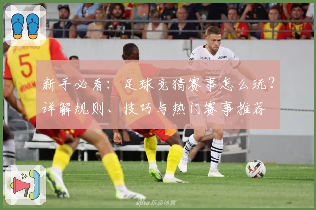 新手必看：足球竞猜赛事怎么玩？详解规则、技巧与热门赛事推荐