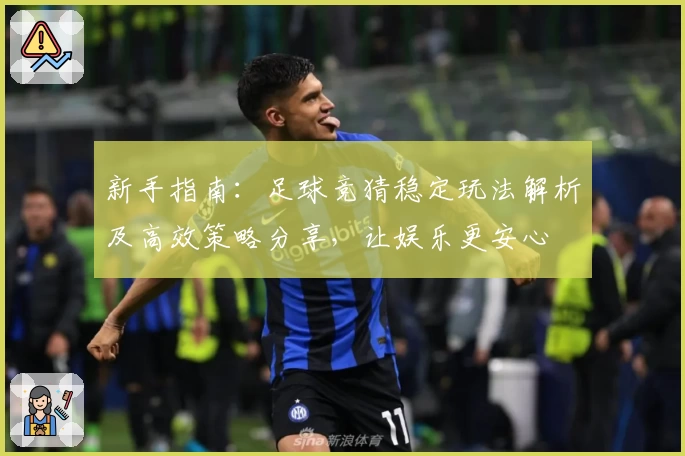 新手指南：足球竞猜稳定玩法解析及高效策略分享，让娱乐更安心