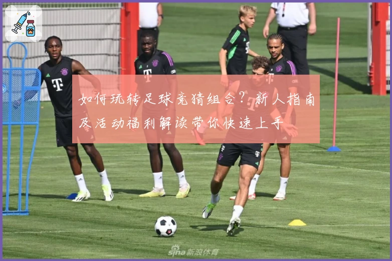 如何玩转足球竞猜组合？新人指南及活动福利解读带你快速上手