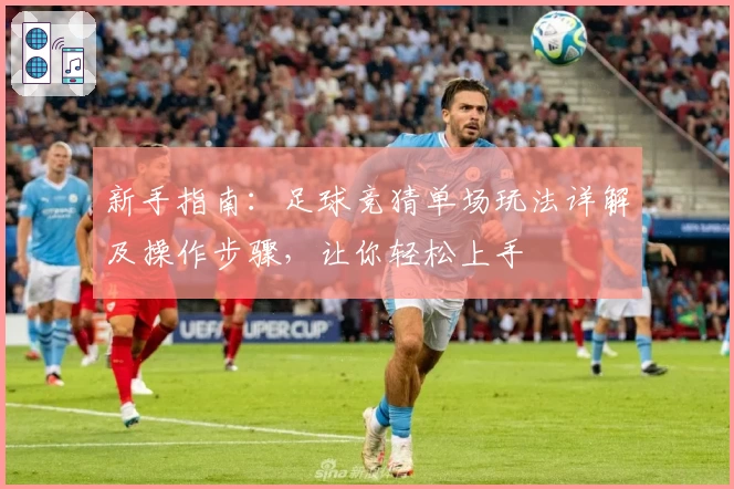 新手指南：足球竞猜单场玩法详解及操作步骤，让你轻松上手