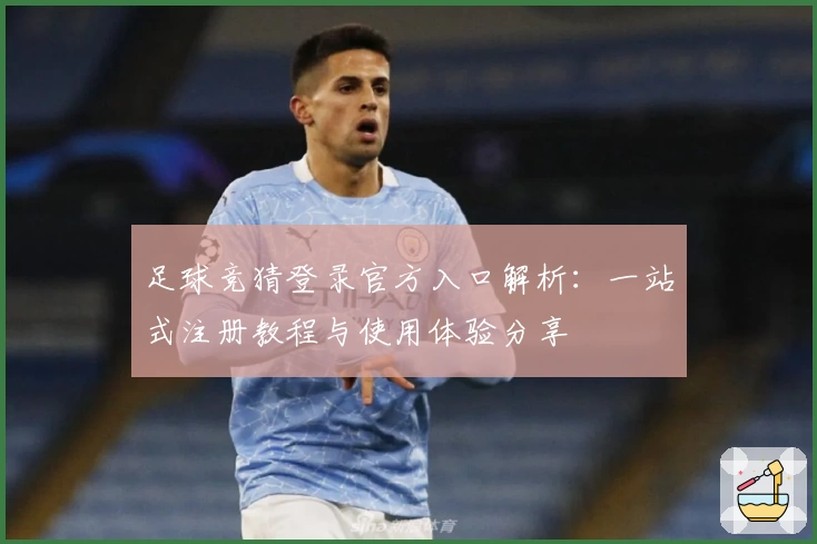 足球竞猜登录官方入口解析：一站式注册教程与使用体验分享
