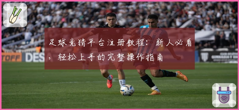 足球竞猜平台注册教程：新人必看，轻松上手的完整操作指南