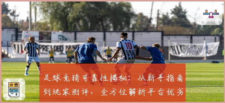 足球竞猜可靠性揭秘：从新手指南到玩家测评，全方位解析平台优劣