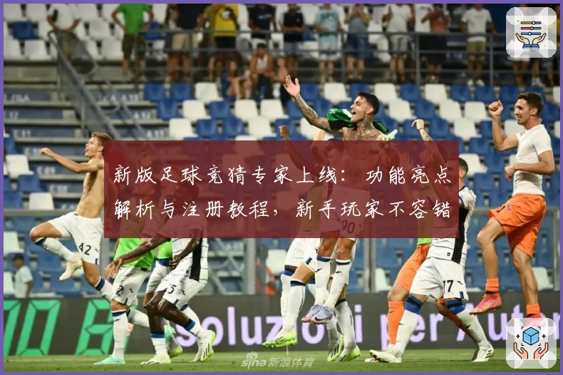 新版足球竞猜专家上线:功能亮点解析与注册教程,新手玩家不容错过