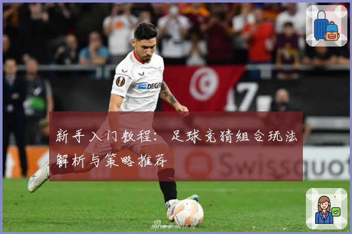 新手入门教程:足球竞猜组合玩法解析与策略推荐