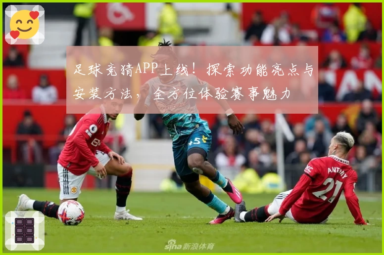 足球竞猜APP上线！探索功能亮点与安装方法，全方位体验赛事魅力