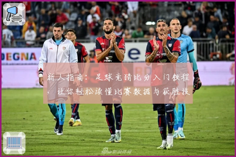 新人指南：足球竞猜比分入门教程，让你轻松读懂比赛数据与获胜技巧