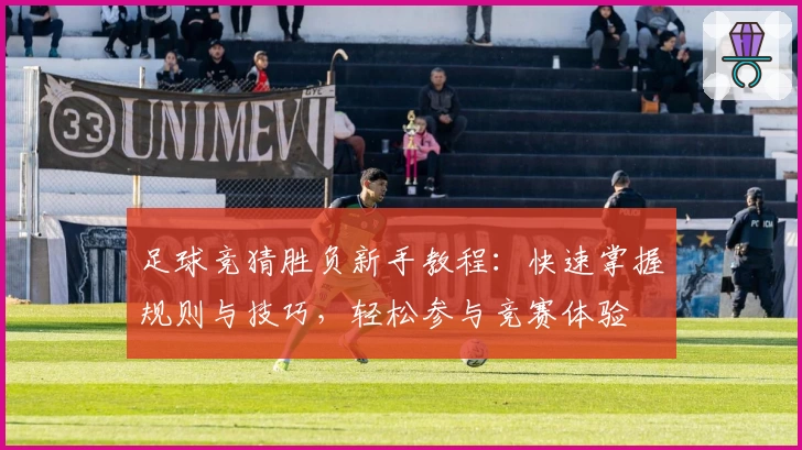 足球竞猜胜负新手教程：快速掌握规则与技巧，轻松参与竞赛体验
