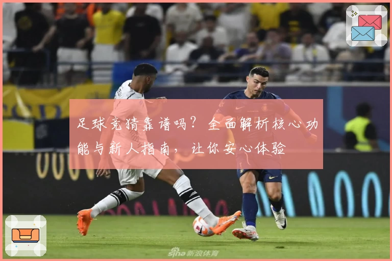 足球竞猜靠谱吗？全面解析核心功能与新人指南，让你安心体验