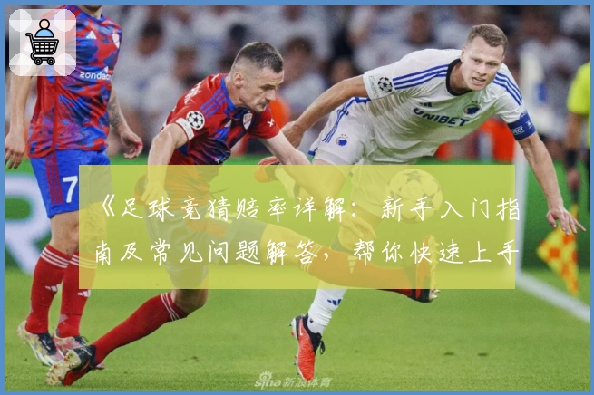 《足球竞猜赔率详解：新手入门指南及常见问题解答，帮你快速上手》