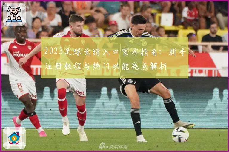 2023足球竞猜入口官方指南：新手注册教程与热门功能亮点解析