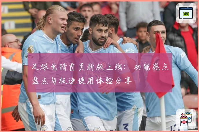 足球竞猜首页新版上线：功能亮点盘点与极速使用体验分享