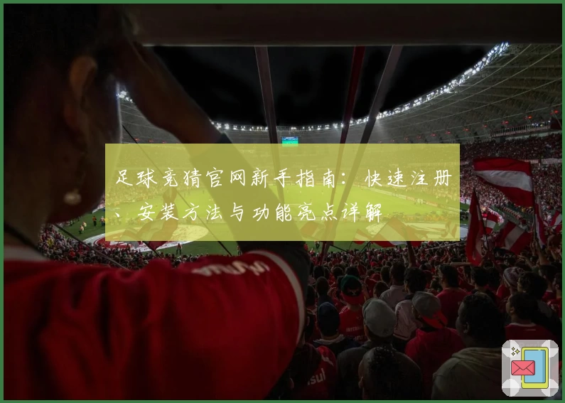 足球竞猜官网新手指南：快速注册、安装方法与功能亮点详解