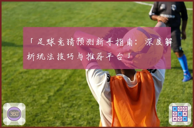 「足球竞猜预测新手指南：深度解析玩法技巧与推荐平台」