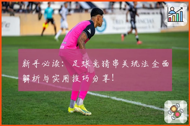 新手必读:足球竞猜串关玩法全面解析与实用技巧分享!