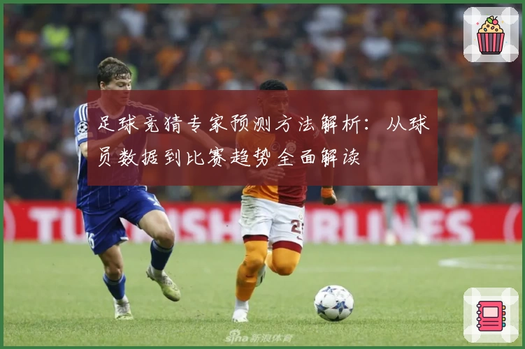 足球竞猜专家预测方法解析:从球员数据到比赛趋势全面解读