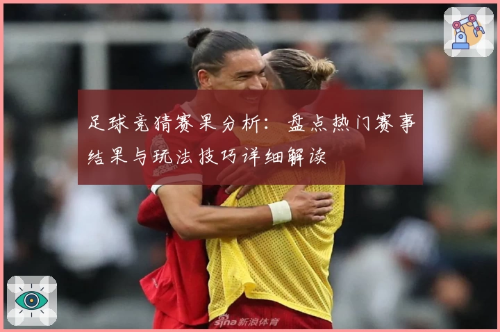 足球竞猜赛果分析：盘点热门赛事结果与玩法技巧详细解读