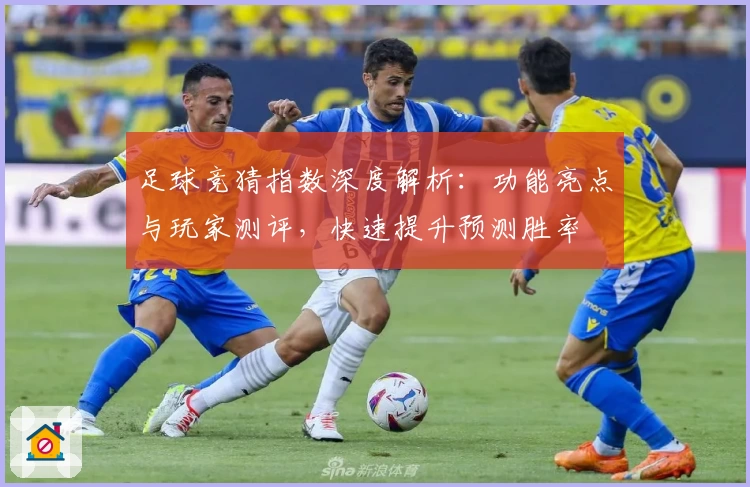 足球竞猜指数深度解析:功能亮点与玩家测评,快速提升预测胜率