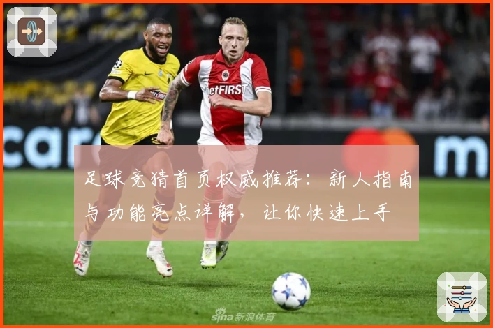 足球竞猜首页权威推荐：新人指南与功能亮点详解，让你快速上手