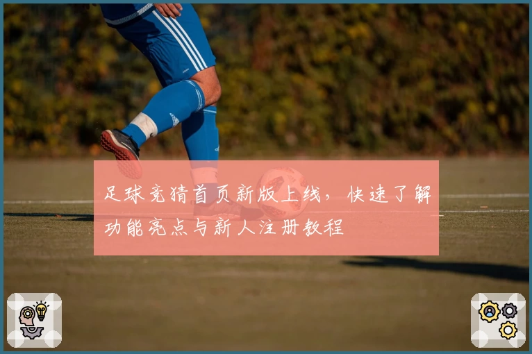 足球竞猜首页新版上线，快速了解功能亮点与新人注册教程