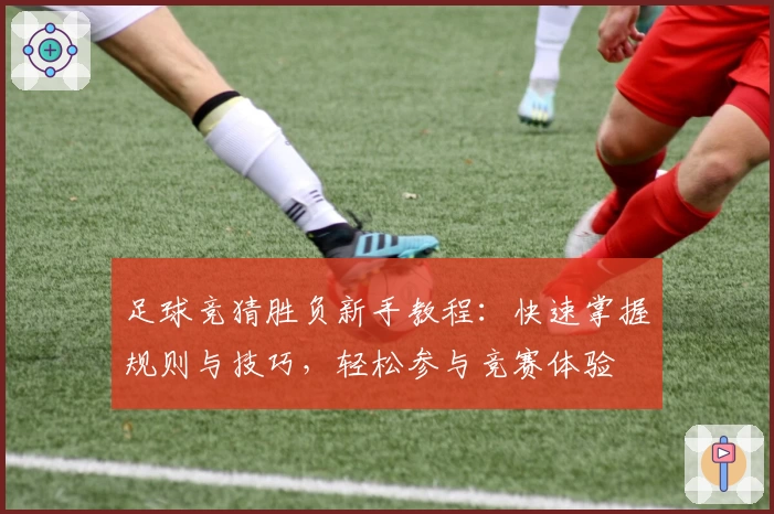 足球竞猜胜负新手教程：快速掌握规则与技巧，轻松参与竞赛体验