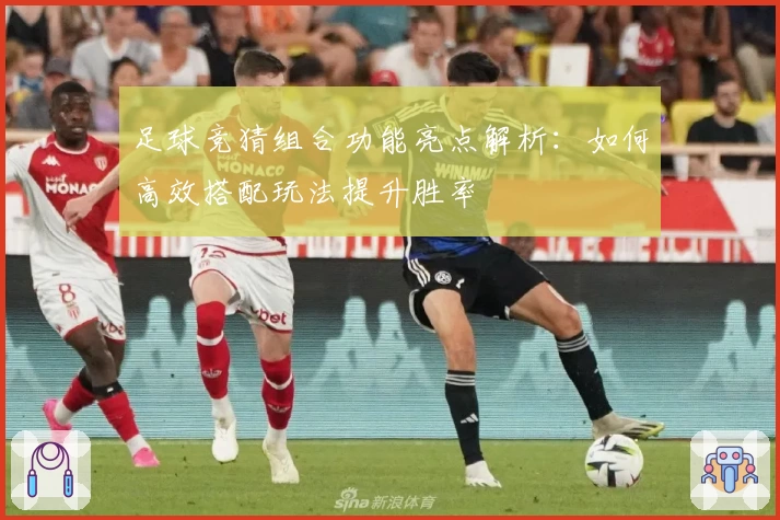 足球竞猜组合功能亮点解析：如何高效搭配玩法提升胜率