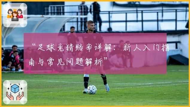 “足球竞猜赔率详解:新人入门指南与常见问题解析”