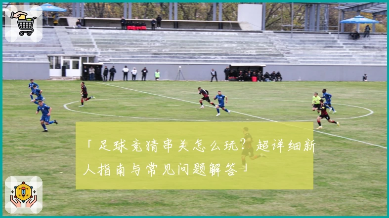 「足球竞猜串关怎么玩？超详细新人指南与常见问题解答」