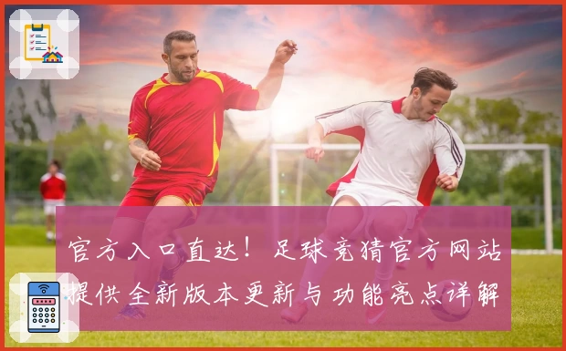 官方入口直达！足球竞猜官方网站提供全新版本更新与功能亮点详解