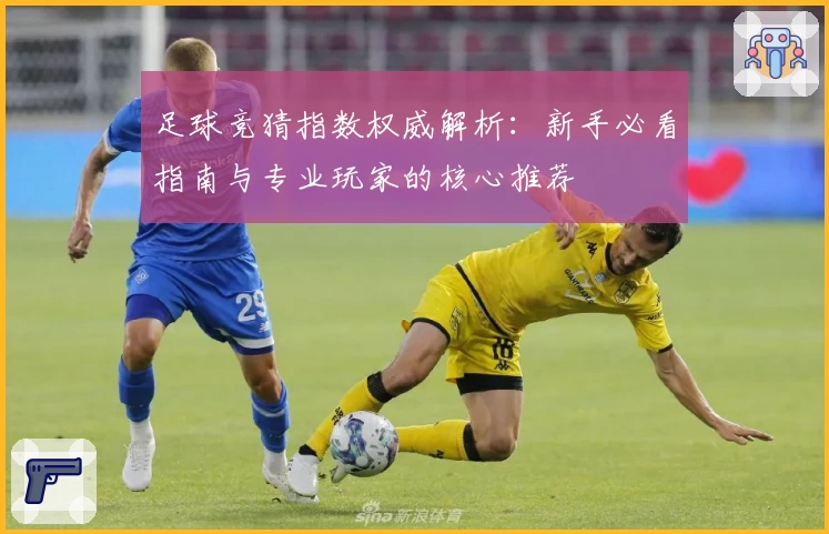 足球竞猜指数权威解析：新手必看指南与专业玩家的核心推荐