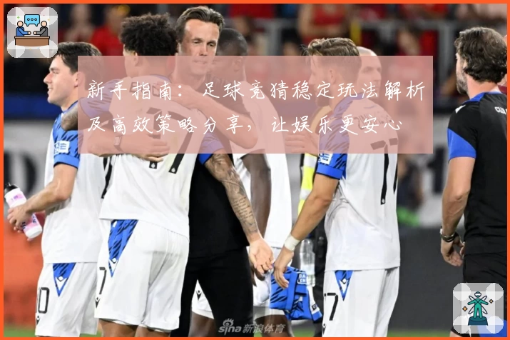 新手指南：足球竞猜稳定玩法解析及高效策略分享，让娱乐更安心