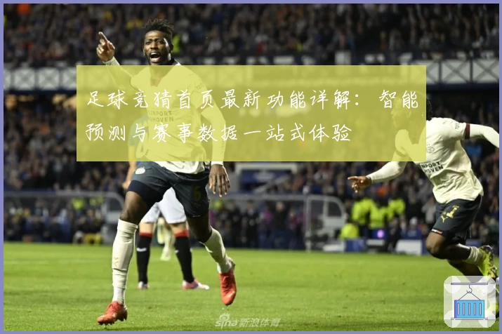 足球竞猜首页最新功能详解：智能预测与赛事数据一站式体验