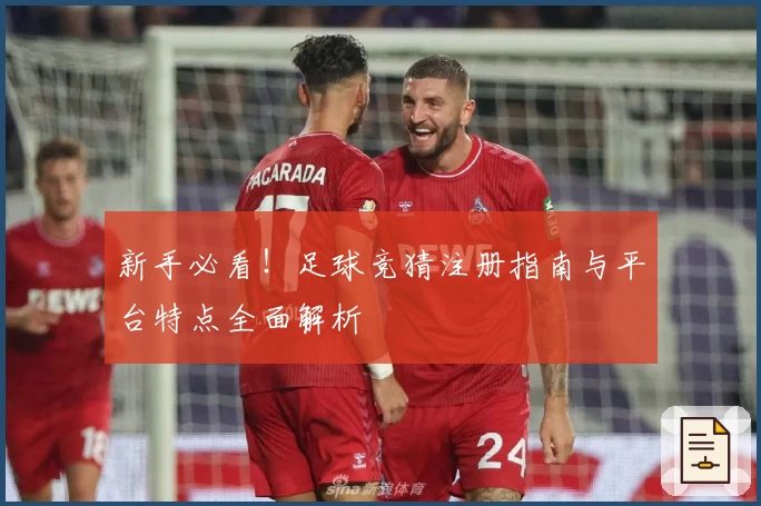 新手必看！足球竞猜注册指南与平台特点全面解析