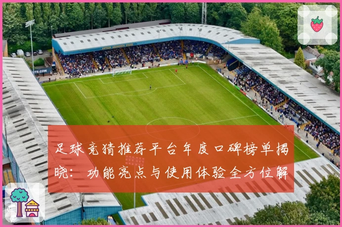 足球竞猜推荐平台年度口碑榜单揭晓:功能亮点与使用体验全方位解析