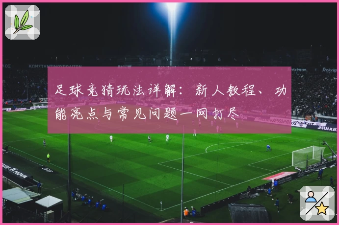 足球竞猜玩法详解：新人教程、功能亮点与常见问题一网打尽