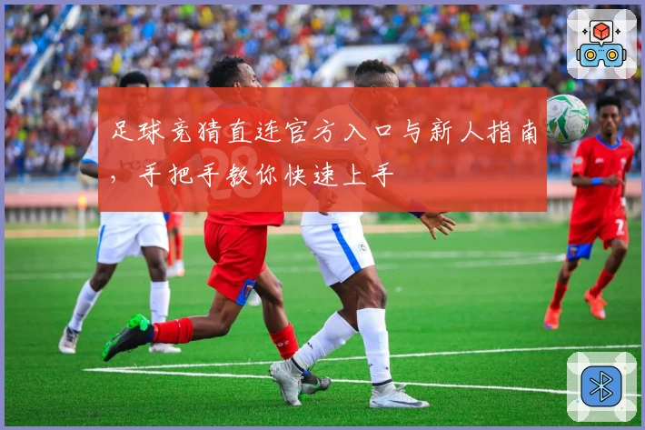 足球竞猜直连官方入口与新人指南，手把手教你快速上手