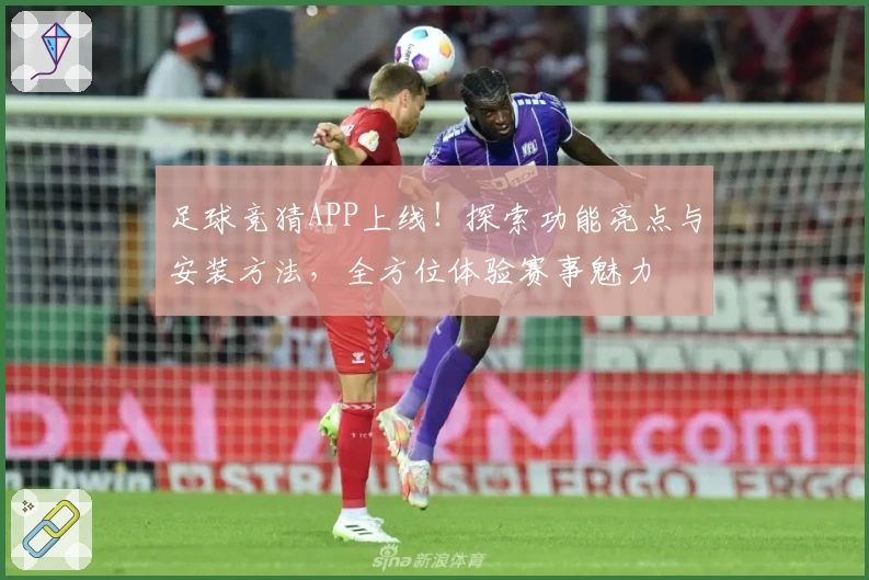 足球竞猜APP上线！探索功能亮点与安装方法，全方位体验赛事魅力